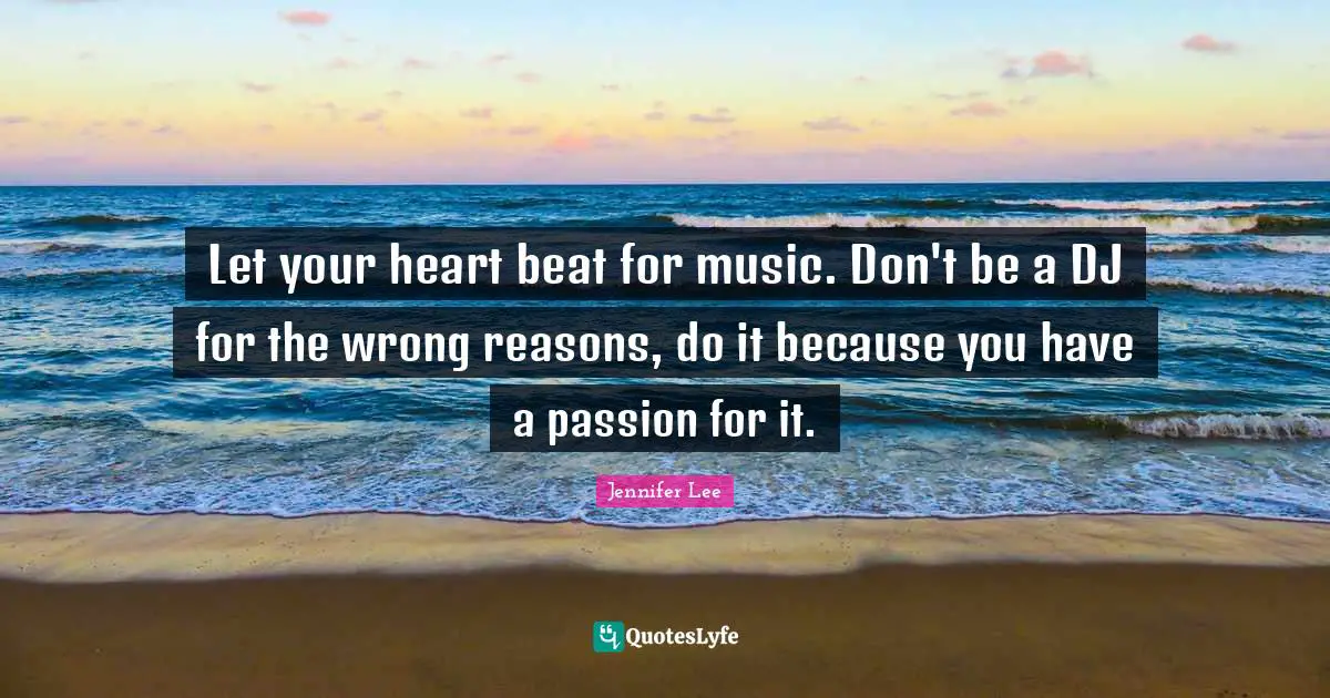 No Reasons Quotes: "Let your heart beat for music. Don't be a DJ for the wrong reasons, do it because you have a passion for it."