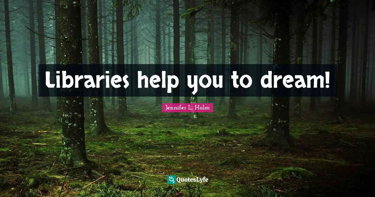 Libraries help you to dream!