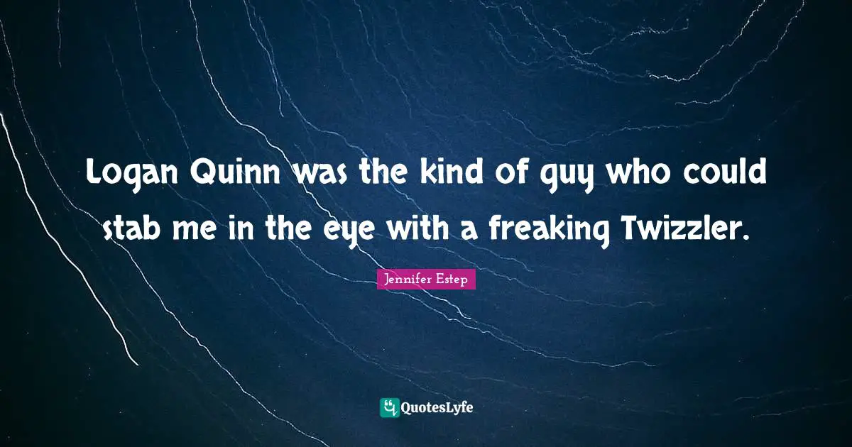Logan Quinn was the kind of guy who could stab me in the eye with a freaking Twizzler.