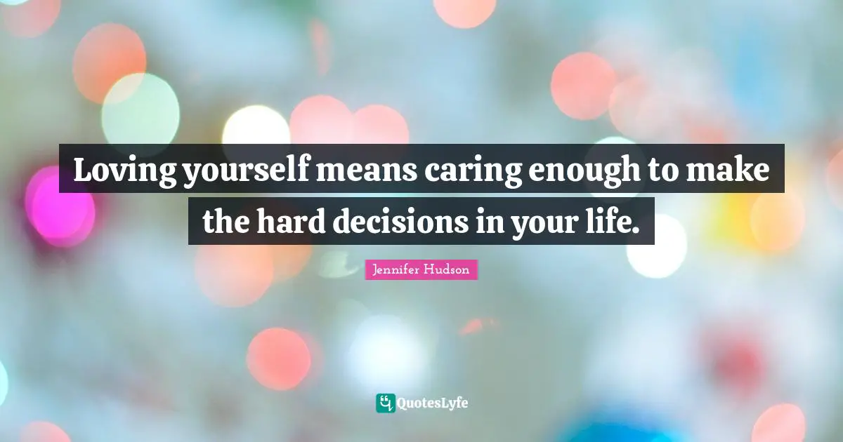 Loving yourself means caring enough to make the hard decisions in your life.