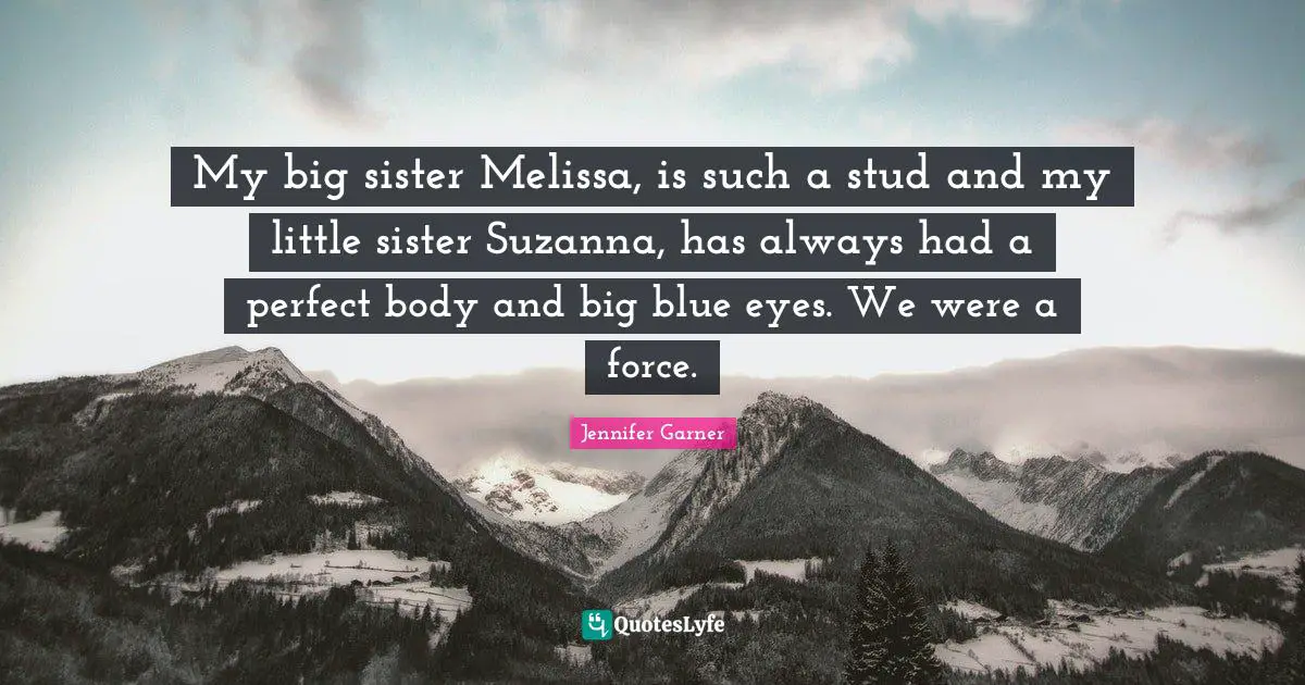 My big sister Melissa, is such a stud and my little sister Suzanna, has always had a perfect body and big blue eyes. We were a force.