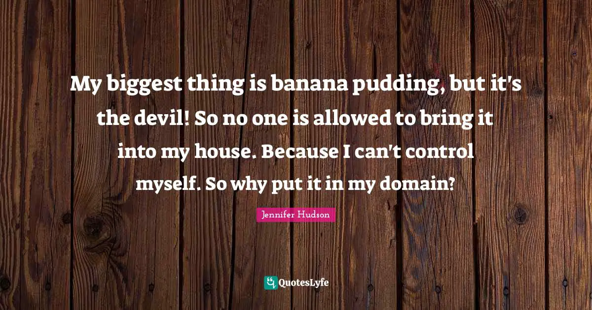 My biggest thing is banana pudding, but it's the devil! So no one is allowed to bring it into my house. Because I can't control myself. So why put it in my domain?