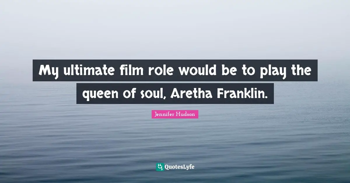 My ultimate film role would be to play the queen of soul, Aretha Franklin.