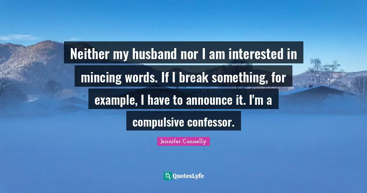 Neither my husband nor I am interested in mincing words. If I break something, for example, I have to announce it. I'm a compulsive confessor.