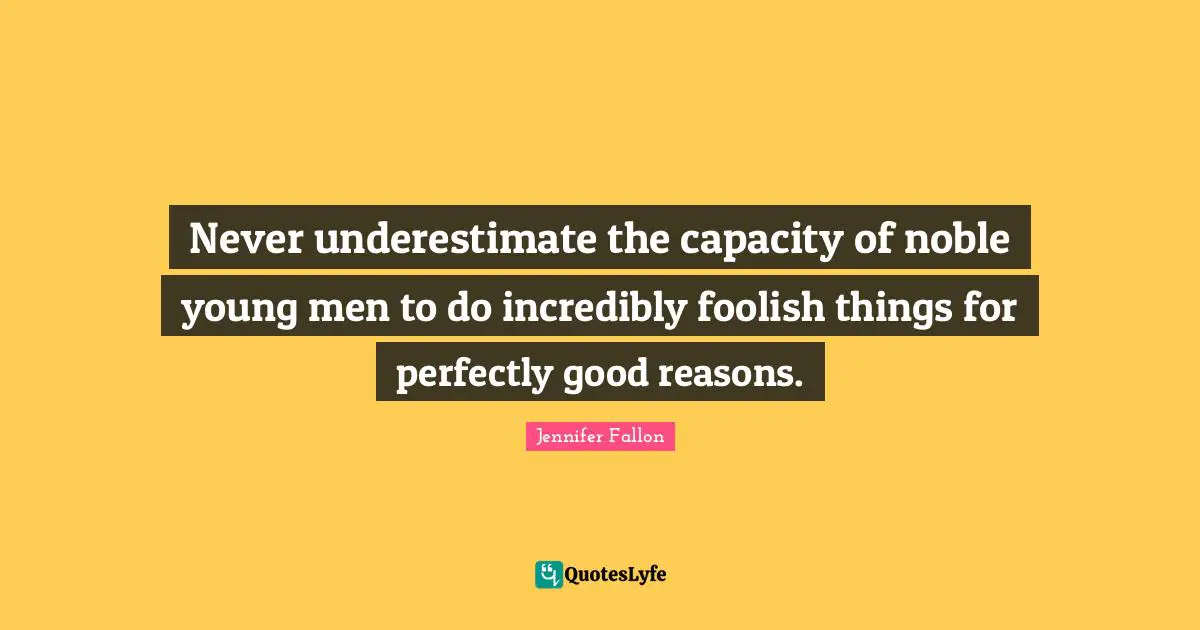 Never underestimate the capacity of noble young men to do incredibly foolish things for perfectly good reasons.
