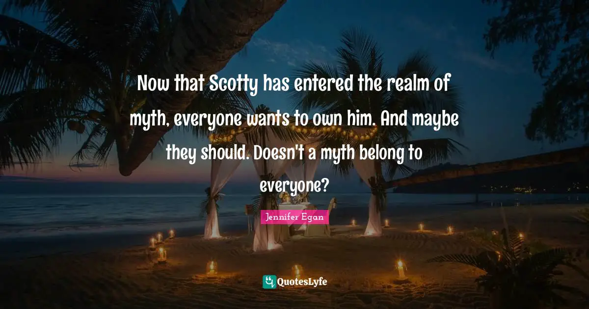Now that Scotty has entered the realm of myth, everyone wants to own him. And maybe they should. Doesn't a myth belong to everyone?