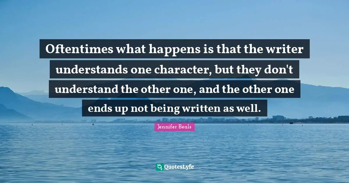Oftentimes what happens is that the writer understands one character, but they don't understand the other one, and the other one ends up not being written as well.