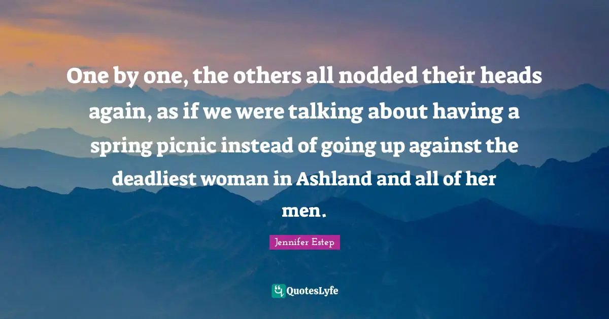 One by one, the others all nodded their heads again, as if we were talking about having a spring picnic instead of going up against the deadliest woman in Ashland and all of her men.