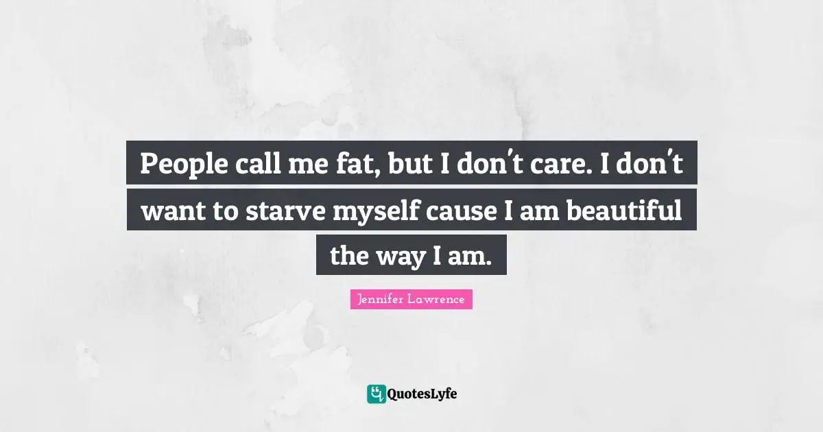 Jennifer Lawrence Quotes: "People call me fat, but I don't care. I don't want to starve myself cause I am beautiful the way I am."