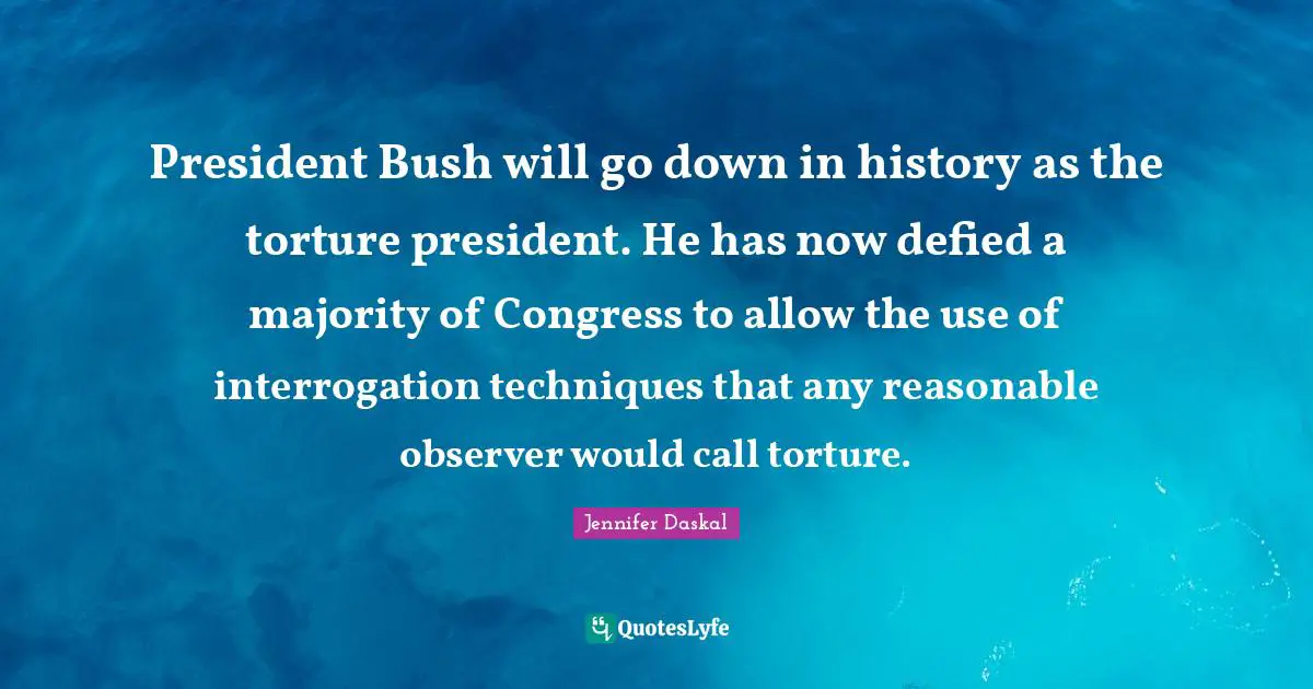 President Bush will go down in history as the torture president. He has now defied a majority of Congress to allow the use of interrogation techniques that any reasonable observer would call torture.