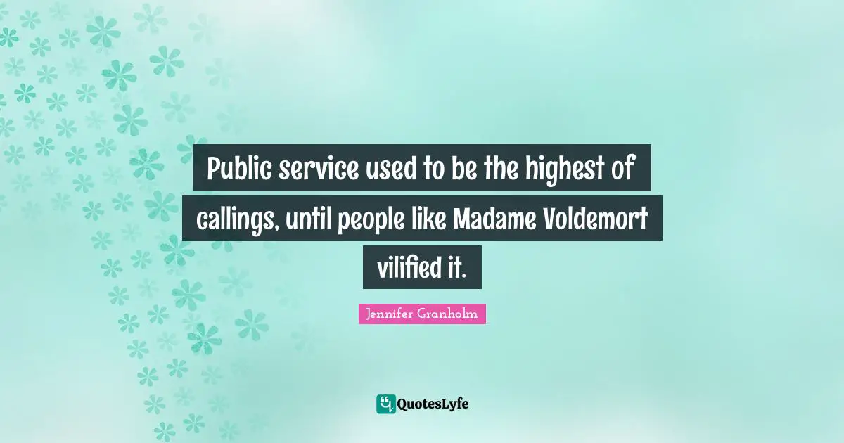 Public service used to be the highest of callings, until people like Madame Voldemort vilified it.