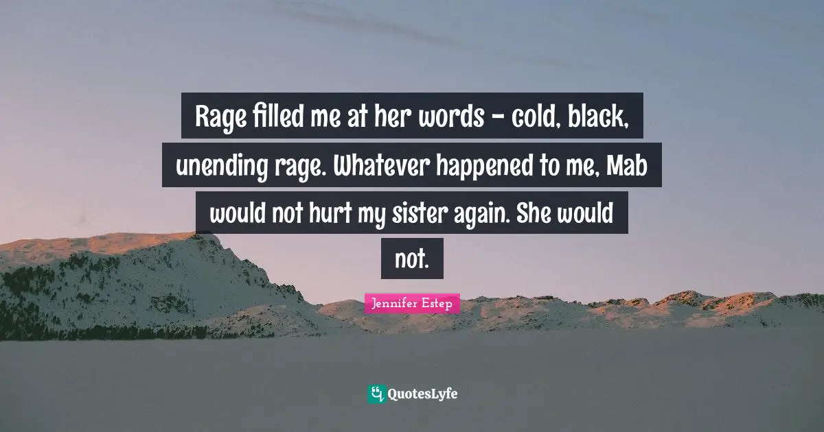 Rage filled me at her words - cold, black, unending rage. Whatever happened to me, Mab would not hurt my sister again. She would not.