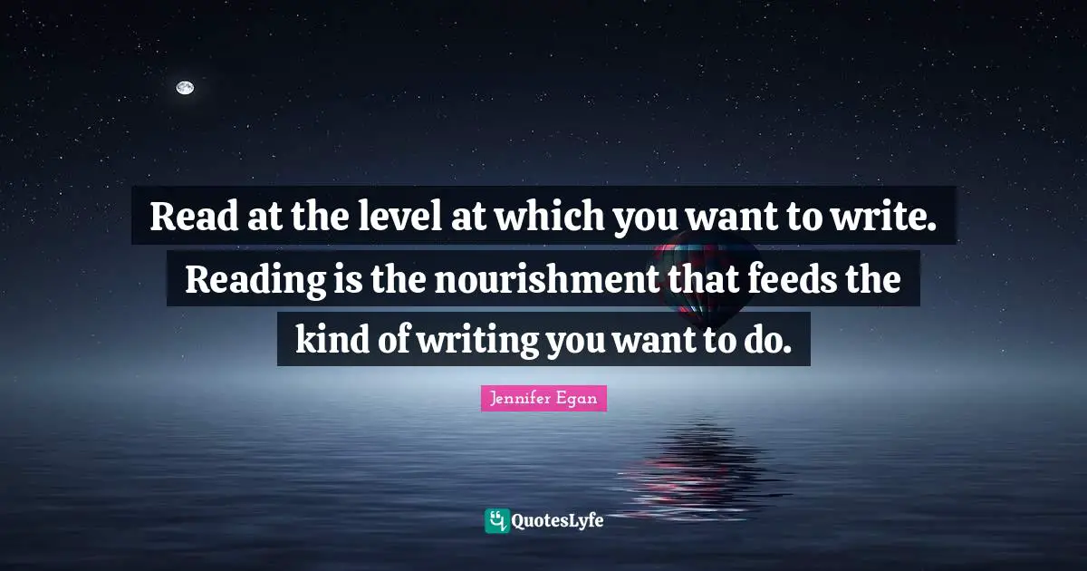 Read at the level at which you want to write. Reading is the nourishment that feeds the kind of writing you want to do.