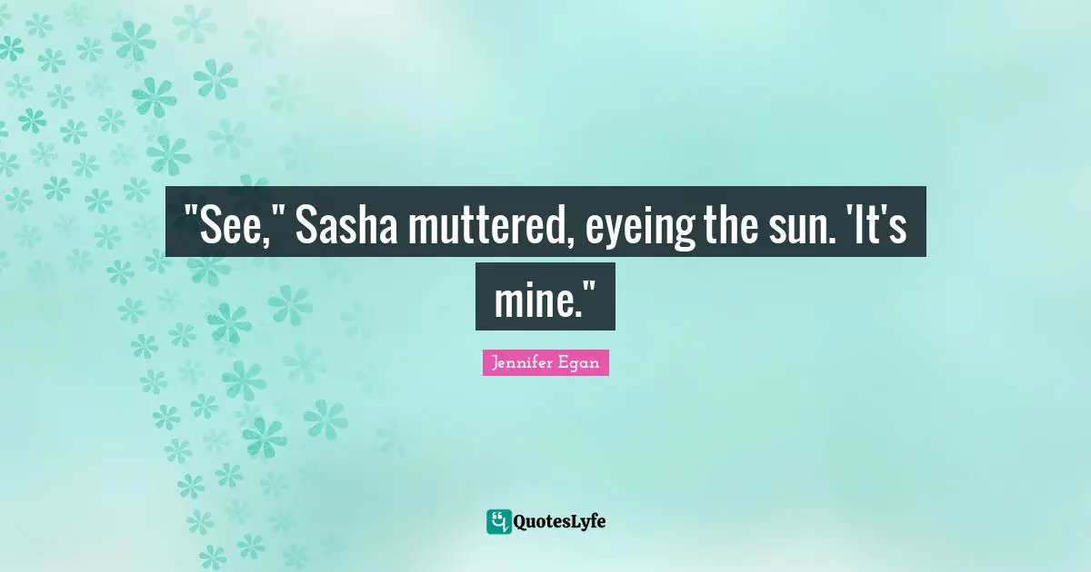 "See," Sasha muttered, eyeing the sun. 'It's mine."