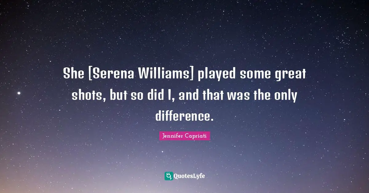 She [Serena Williams] played some great shots, but so did I, and that was the only difference.