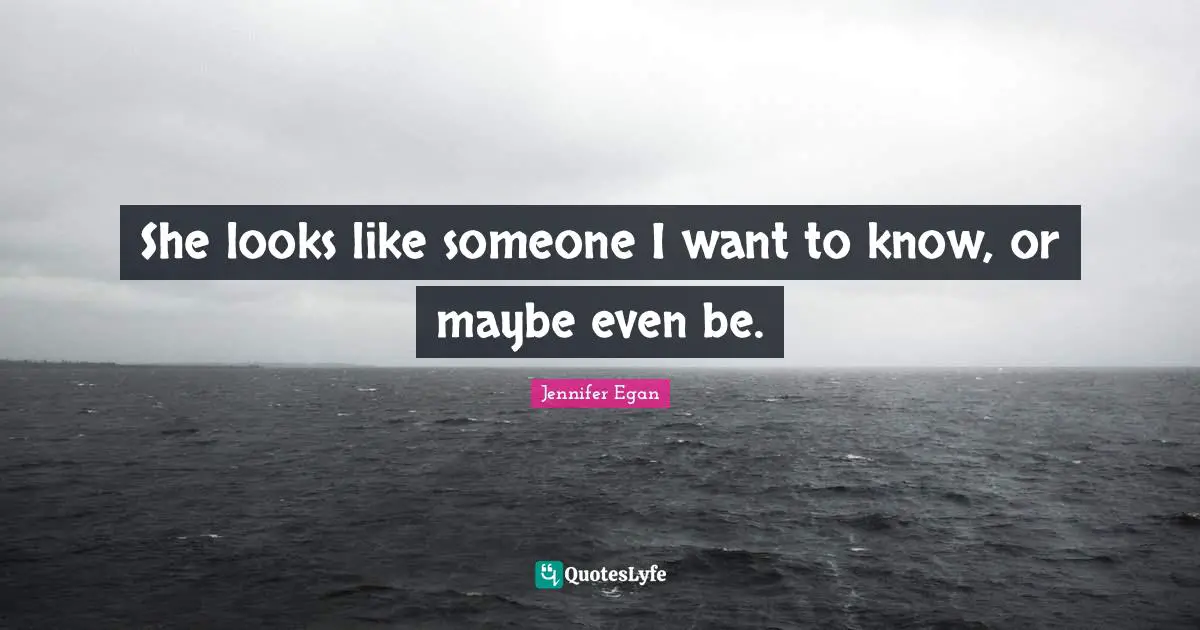 She looks like someone I want to know, or maybe even be.