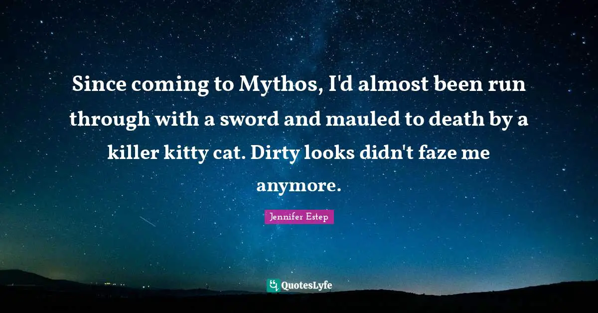 Since coming to Mythos, I'd almost been run through with a sword and mauled to death by a killer kitty cat. Dirty looks didn't faze me anymore.