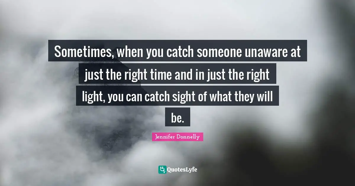 Sometimes, when you catch someone unaware at just the right time and in just the right light, you can catch sight of what they will be.