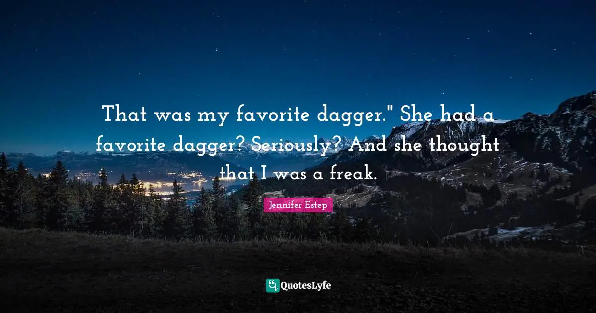 That was my favorite dagger." She had a favorite dagger? Seriously? And she thought that I was a freak.