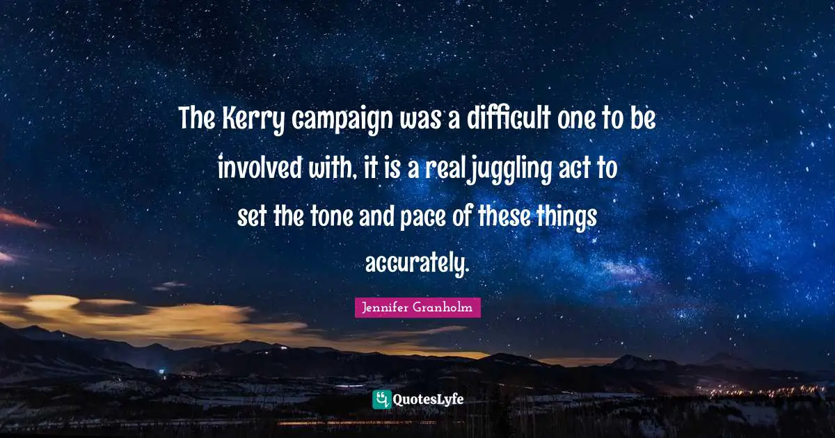The Kerry campaign was a difficult one to be involved with, it is a real juggling act to set the tone and pace of these things accurately.