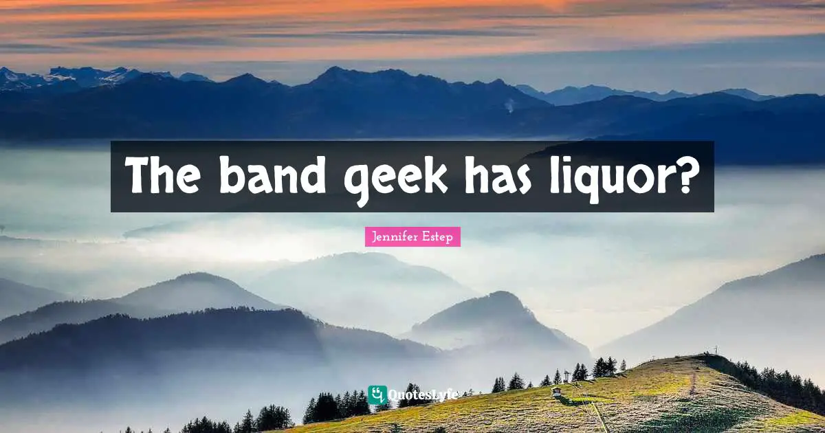 The band geek has liquor?