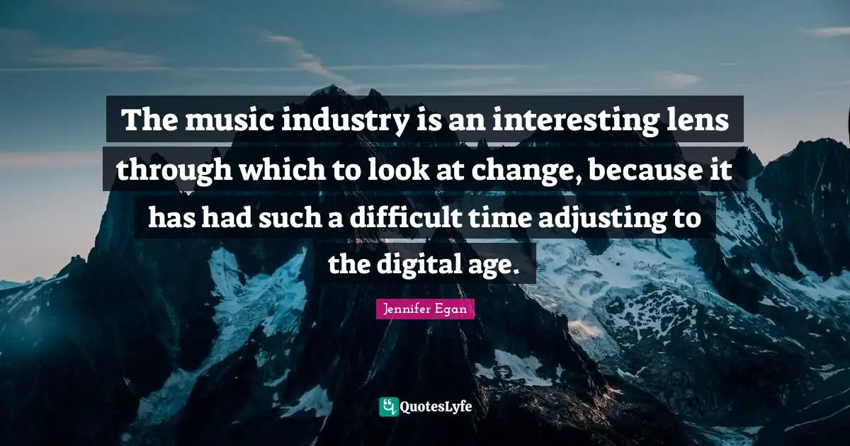 Adjusting Quotes: "The music industry is an interesting lens through which to look at change, because it has had such a difficult time adjusting to the digital age."