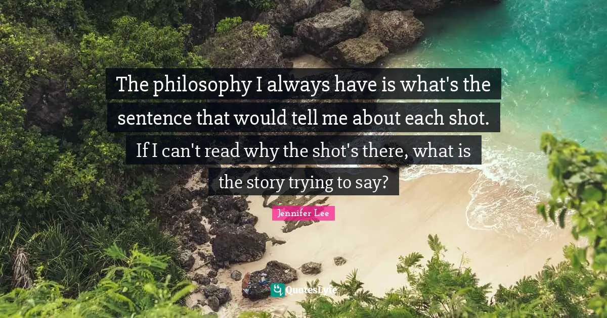 The philosophy I always have is what's the sentence that would tell me about each shot. If I can't read why the shot's there, what is the story trying to say?