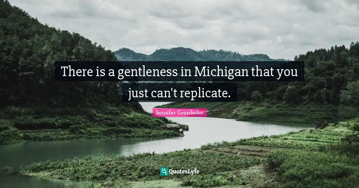 Replicate Quotes: "There is a gentleness in Michigan that you just can't replicate."