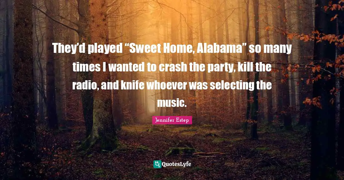 They’d played “Sweet Home, Alabama” so many times I wanted to crash the party, kill the radio, and knife whoever was selecting the music.