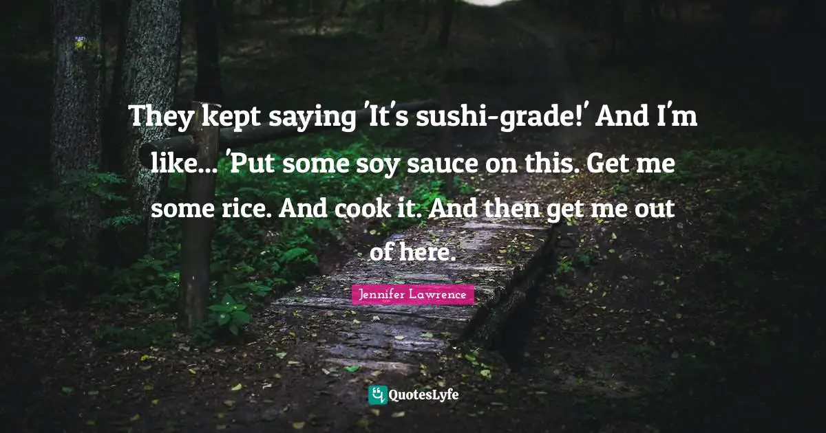 Jennifer Lawrence Quotes: "They kept saying 'It's sushi-grade!' And I'm like... 'Put some soy sauce on this. Get me some rice. And cook it. And then get me out of here."