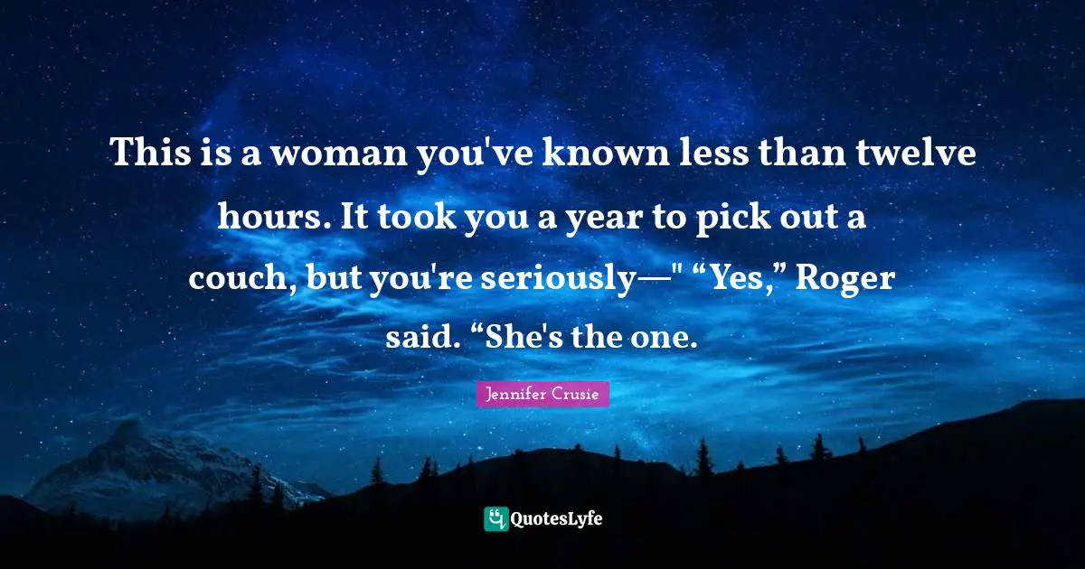 Roger Quotes: "This is a woman you've known less than twelve hours. It took you a year to pick out a couch, but you're seriously—" “Yes,” Roger said. “She's the one."