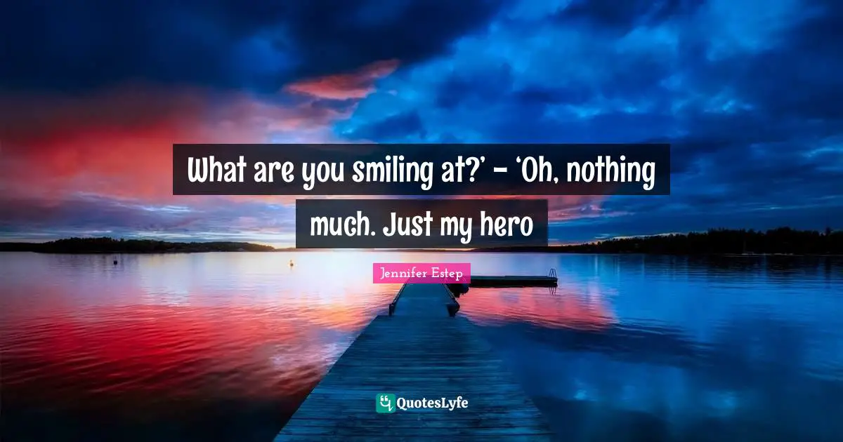 What are you smiling at?’ - ‘Oh, nothing much. Just my hero