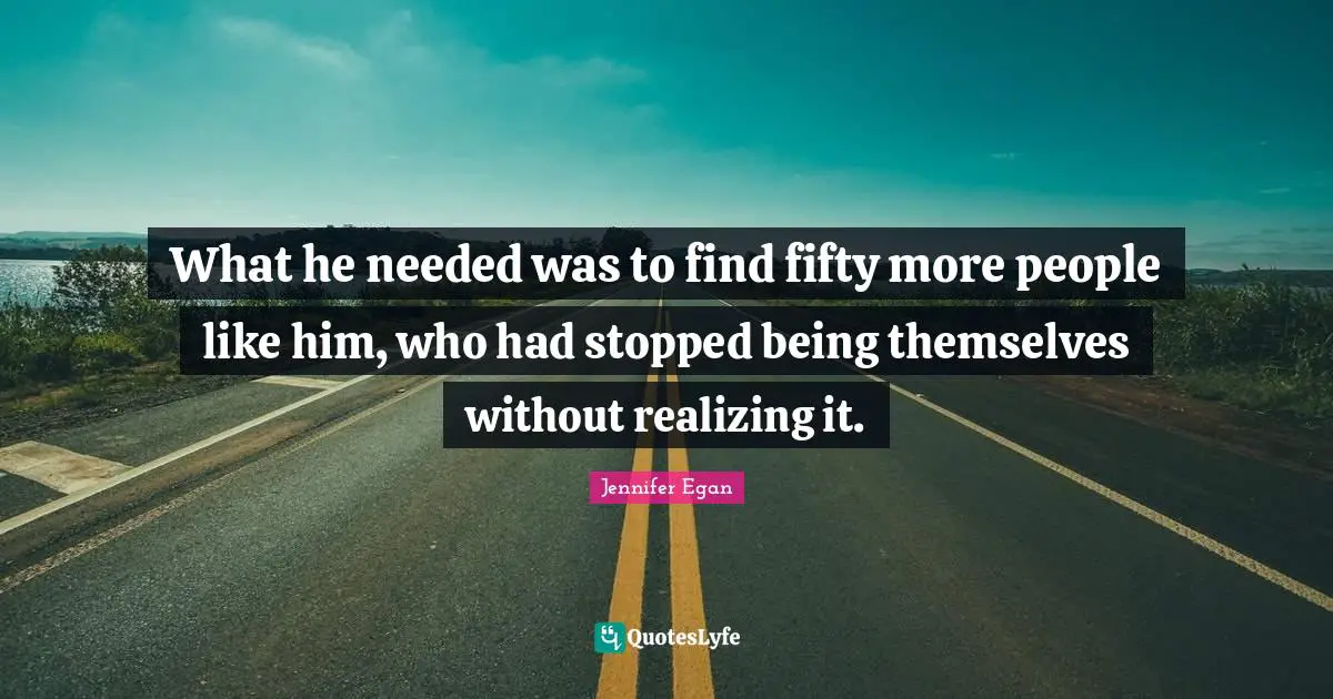 What he needed was to find fifty more people like him, who had stopped being themselves without realizing it.