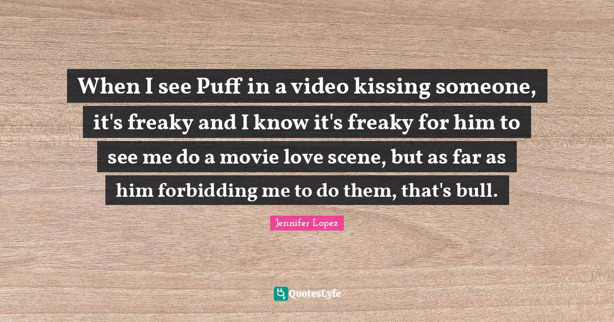 When I see Puff in a video kissing someone, it's freaky and I know it's freaky for him to see me do a movie love scene, but as far as him forbidding me to do them, that's bull.