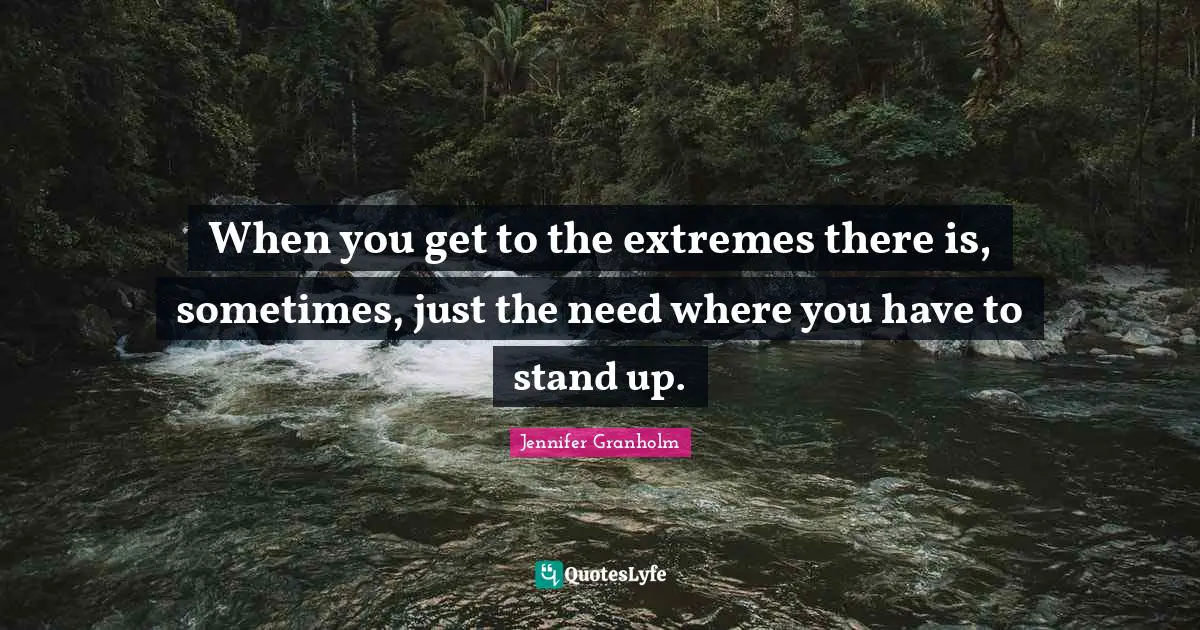 When you get to the extremes there is, sometimes, just the need where you have to stand up.