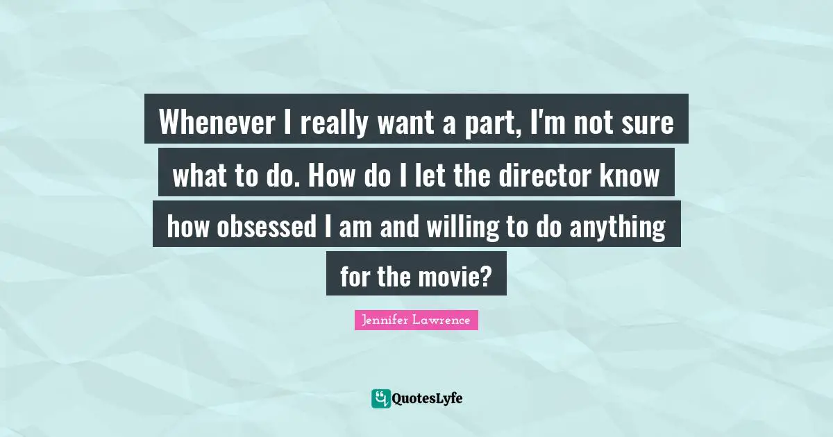 Whenever I really want a part, I'm not sure what to do. How do I let the director know how obsessed I am and willing to do anything for the movie?