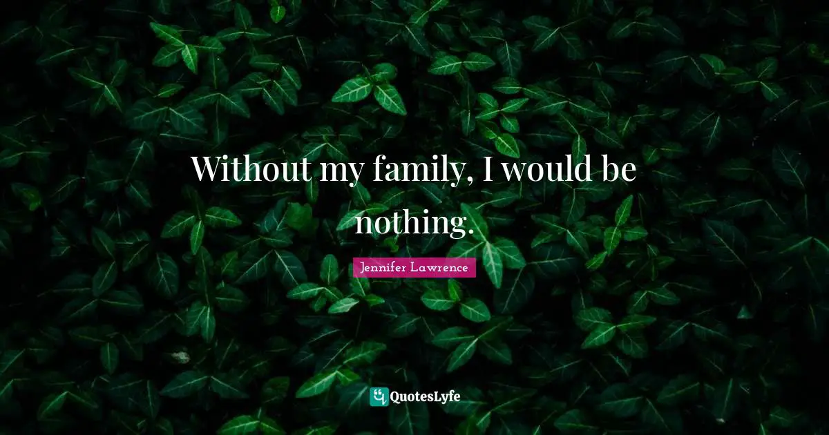 Jennifer Lawrence Quotes: "Without my family, I would be nothing."