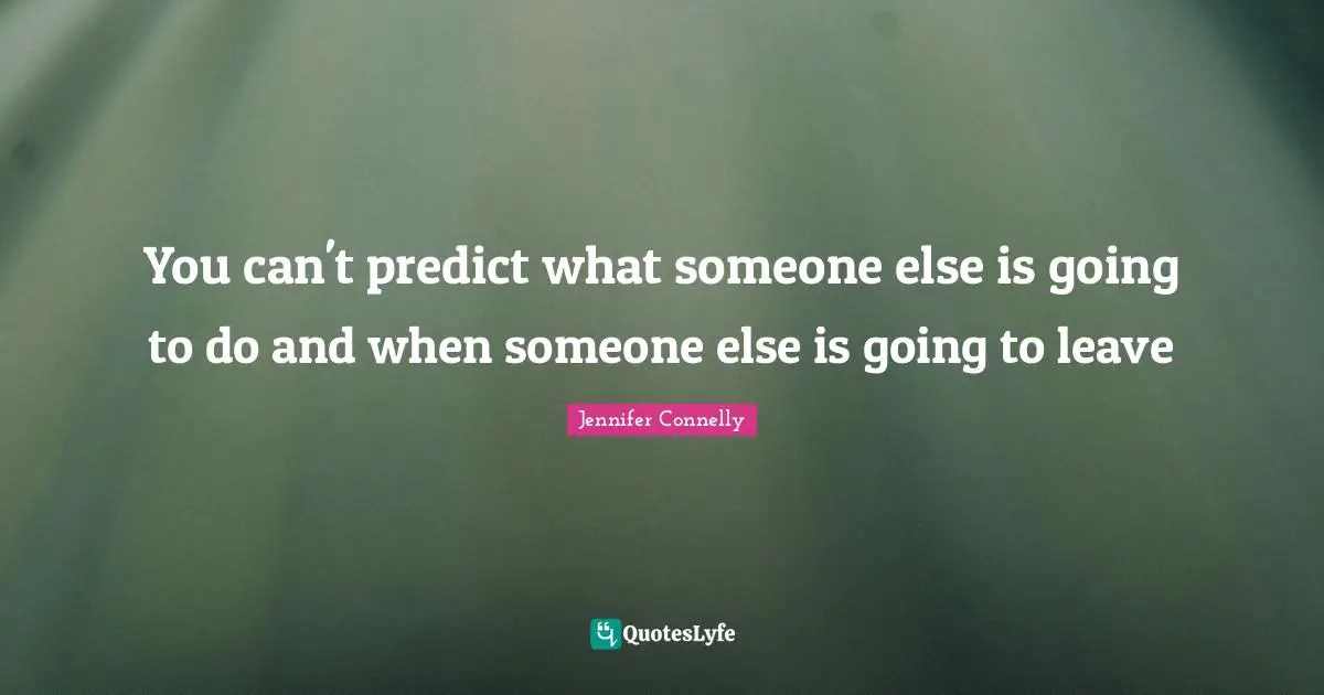 You can't predict what someone else is going to do and when someone else is going to leave