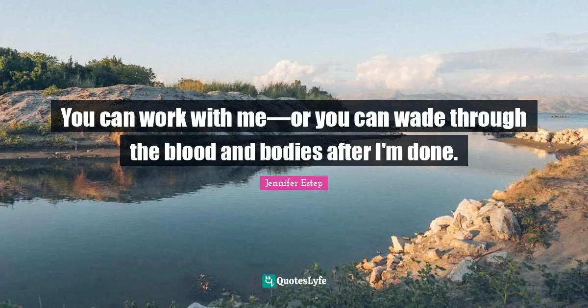 You can work with me—or you can wade through the blood and bodies after I'm done.