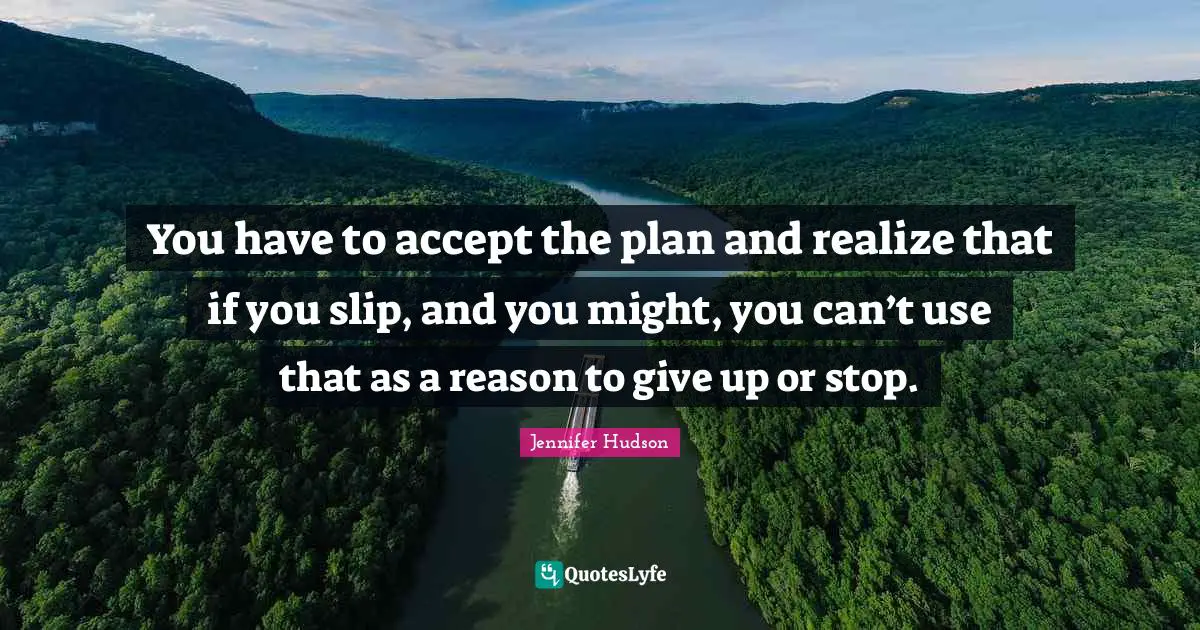 You have to accept the plan and realize that if you slip, and you might, you can’t use that as a reason to give up or stop.
