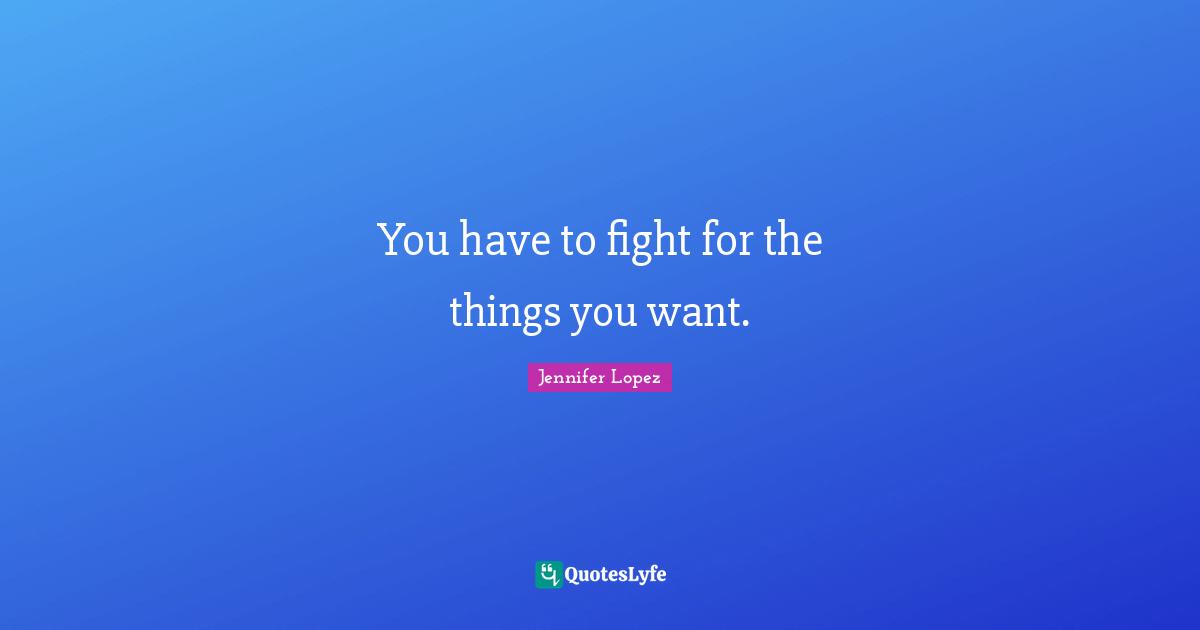 You have to fight for the things you want.