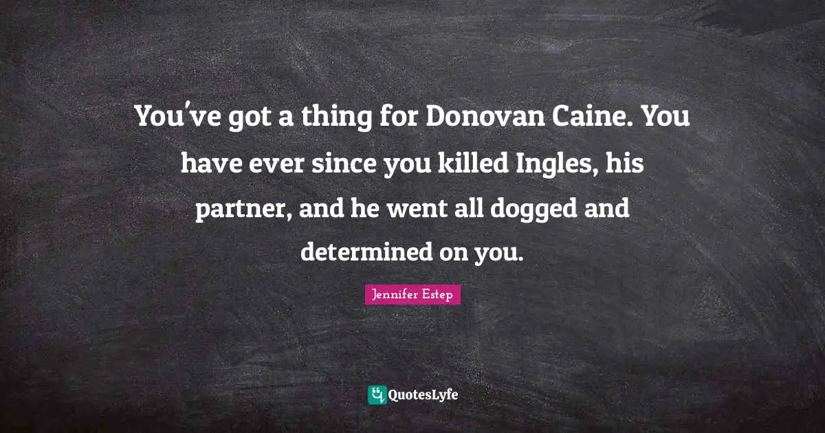 You've got a thing for Donovan Caine. You have ever since you killed Ingles, his partner, and he went all dogged and determined on you.