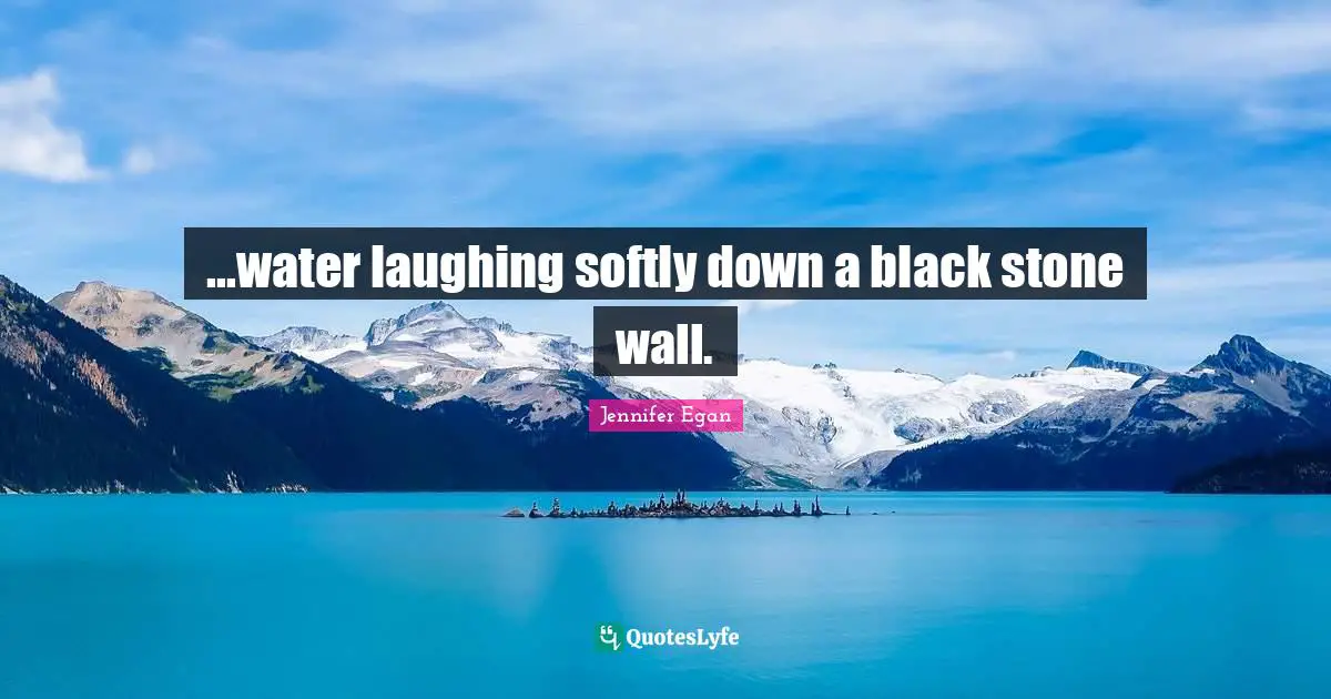 ...water laughing softly down a black stone wall.