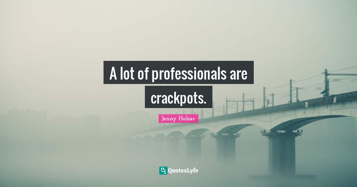 A lot of professionals are crackpots.
