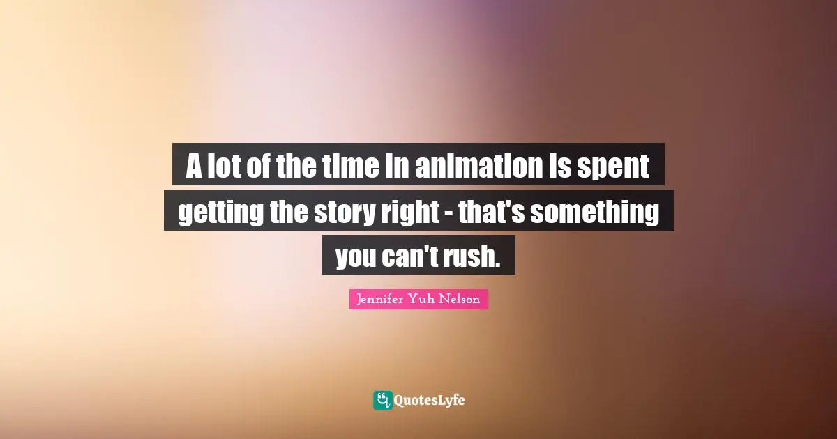 A lot of the time in animation is spent getting the story right - that's something you can't rush.