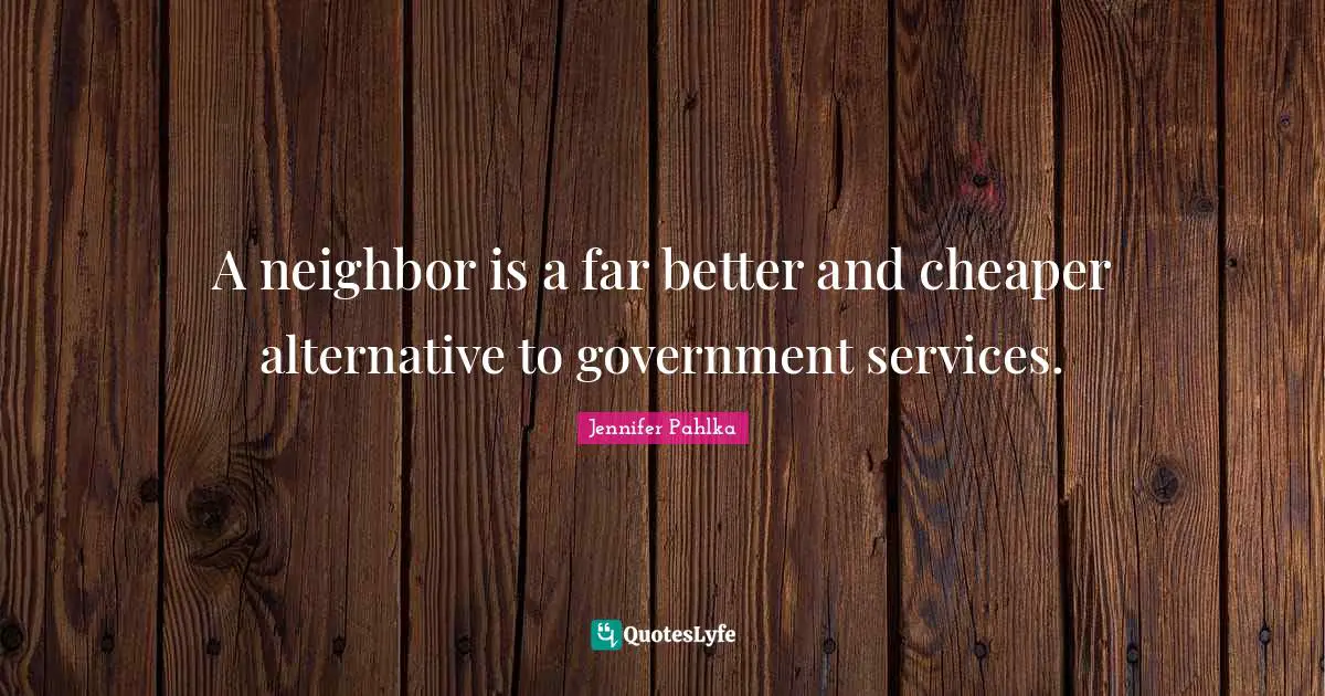 A neighbor is a far better and cheaper alternative to government services.