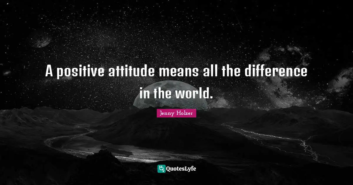 A positive attitude means all the difference in the world.