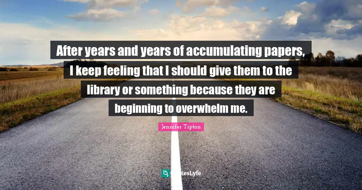 After years and years of accumulating papers, I keep feeling that I should give them to the library or something because they are beginning to overwhelm me.