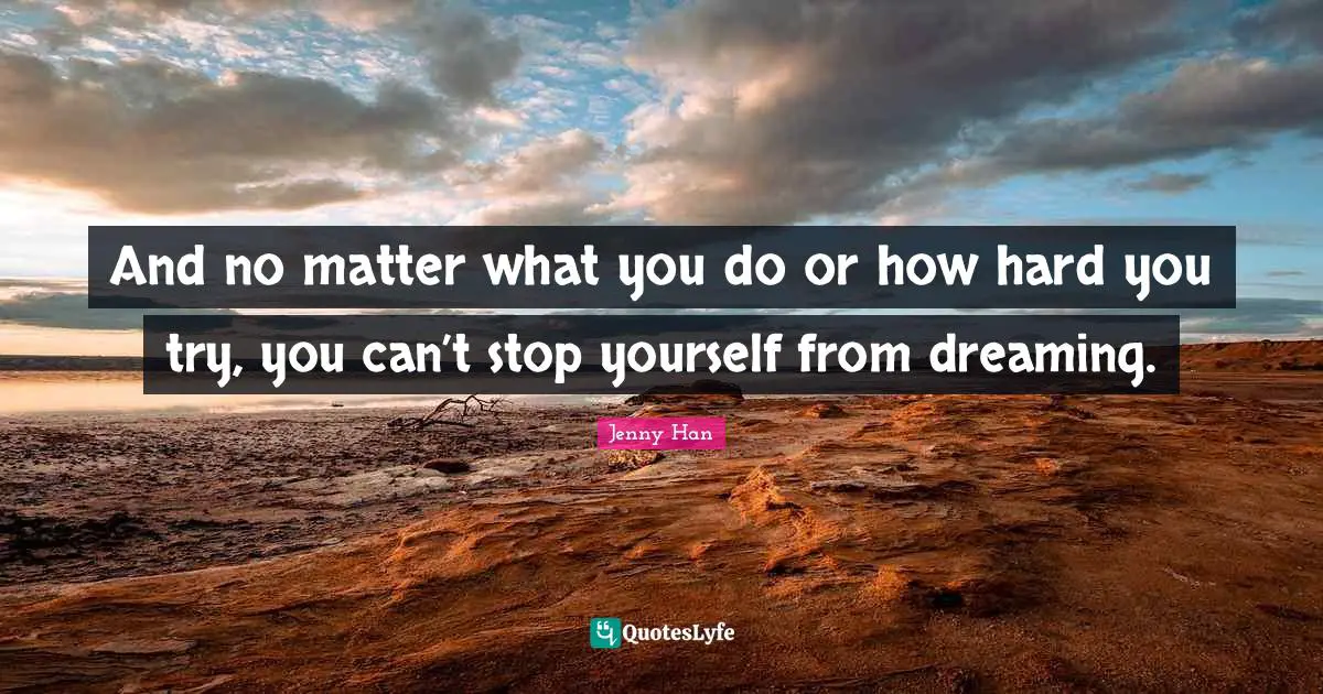 Jenny Han Quotes: "And no matter what you do or how hard you try, you can’t stop yourself from dreaming."