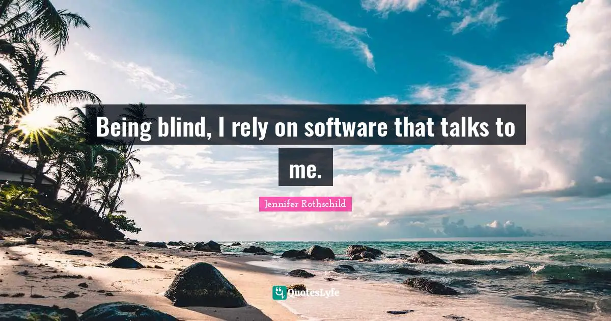 Talk To Me Quotes: "Being blind, I rely on software that talks to me."